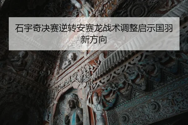 石宇奇决赛逆转安赛龙战术调整启示国羽新方向